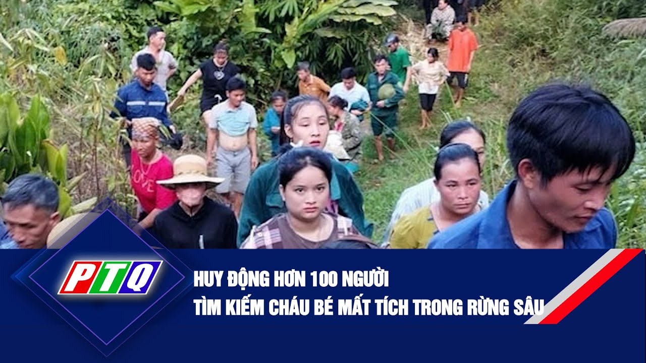 Huy động hơn 100 người tìm kiếm cháu bé mất tích trong rừng sâu | PTQ