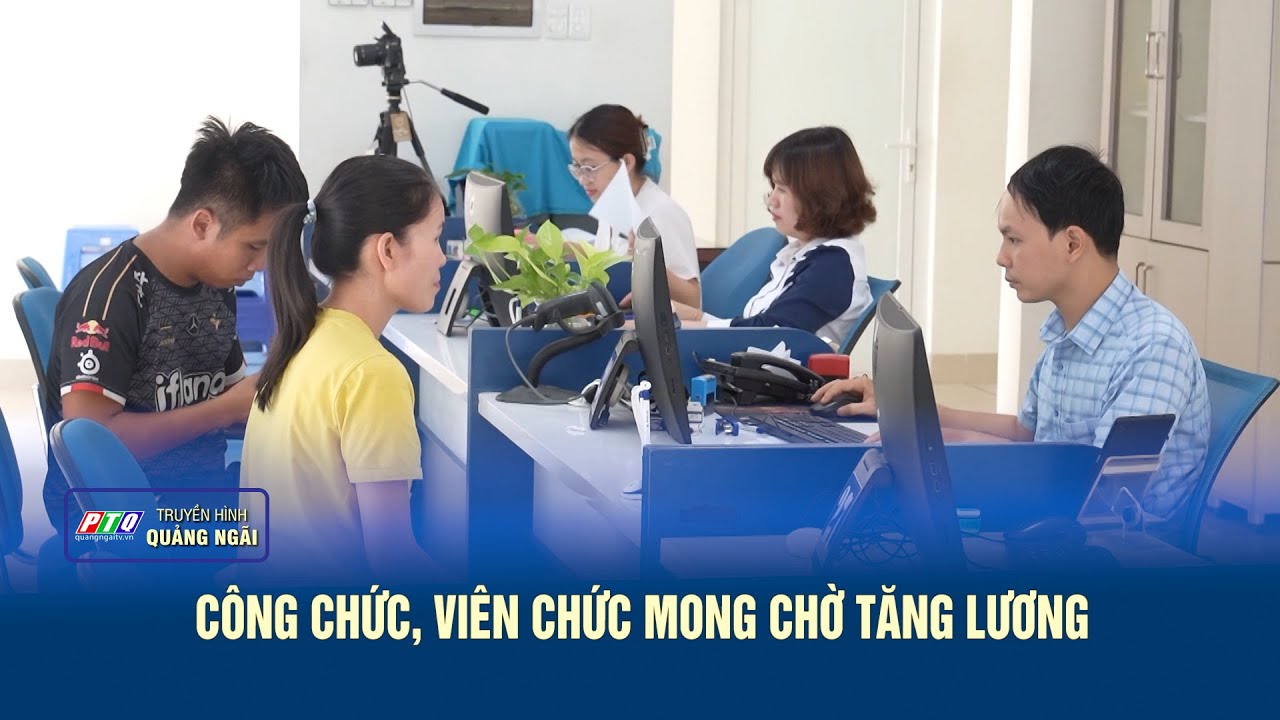 Công chức, viên chức mong chờ tăng lương | PTQ