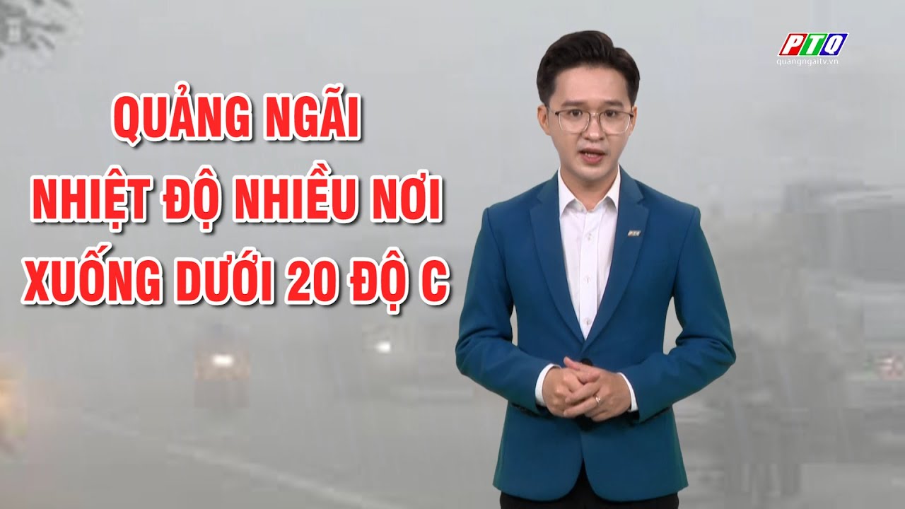 Bản tin thời tiết 22/12: Quảng Ngãi: Nhiệt độ nhiều nơi xuống dưới 20 độ C