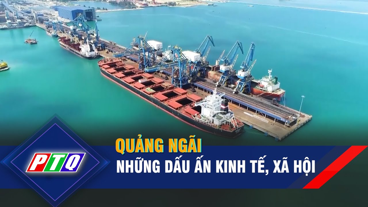 Quảng Ngãi: Những dấu ấn kinh tế, xã hội | PTQ