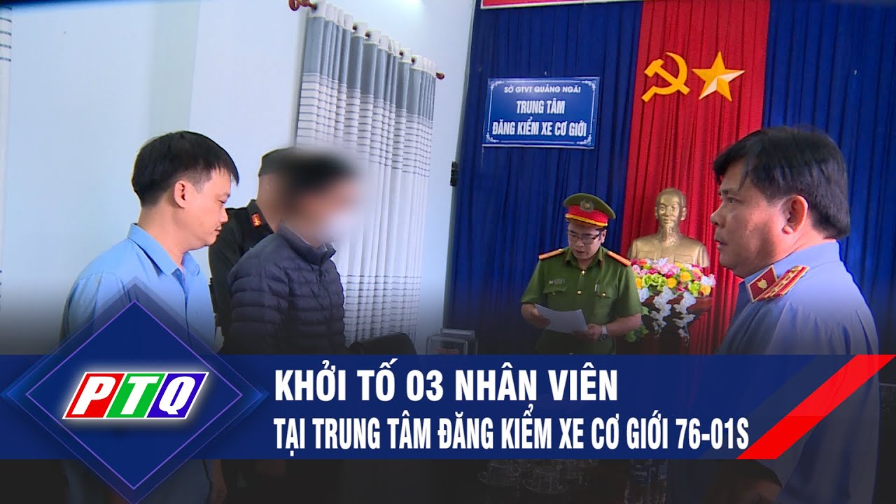 Khởi tố 03 nhân viên tại Trung tâm đăng kiểm xe Cơ giới 76-01S | PTQ