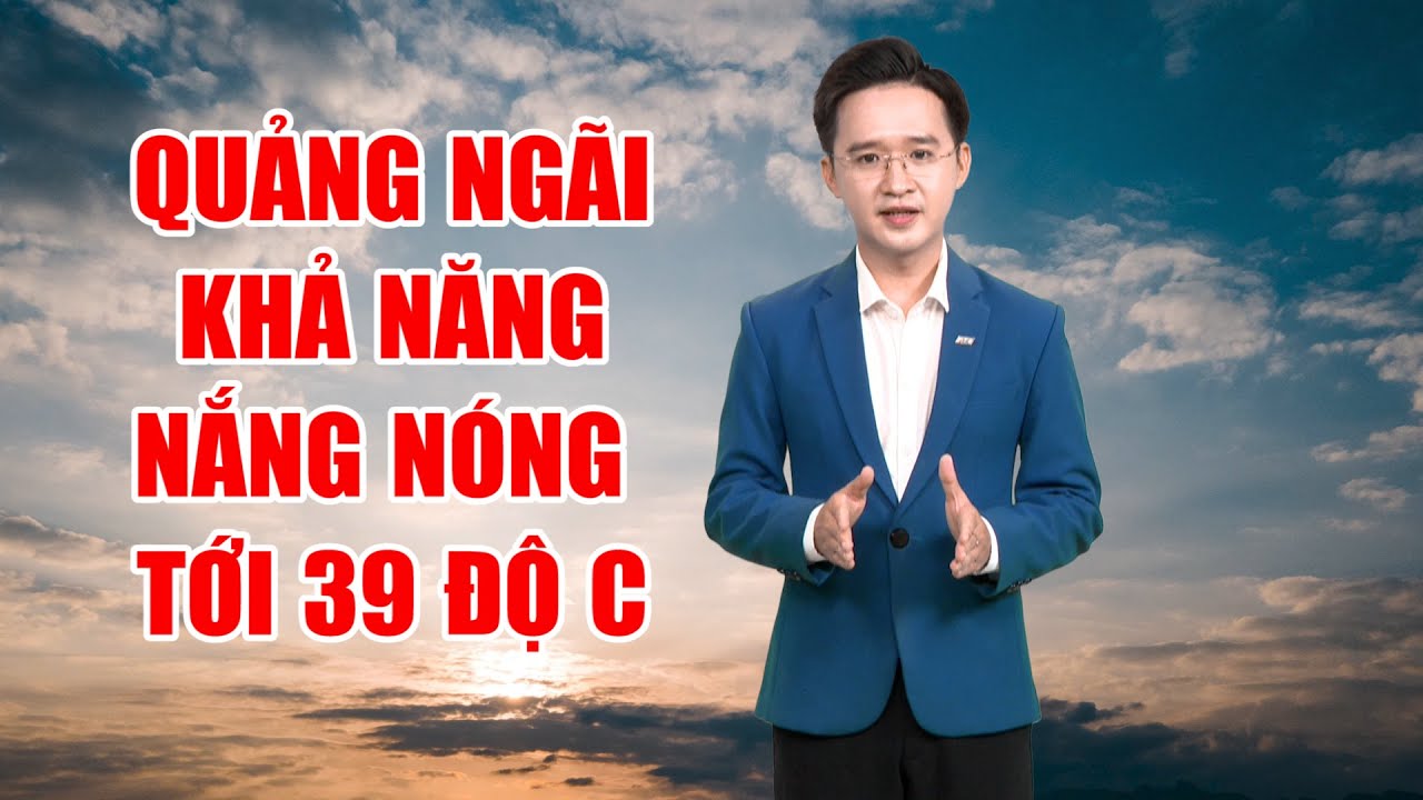 Bản tin thời tiết 11/6: Quảng Ngãi khả năng nắng nóng tới 39 độ C | PTQ