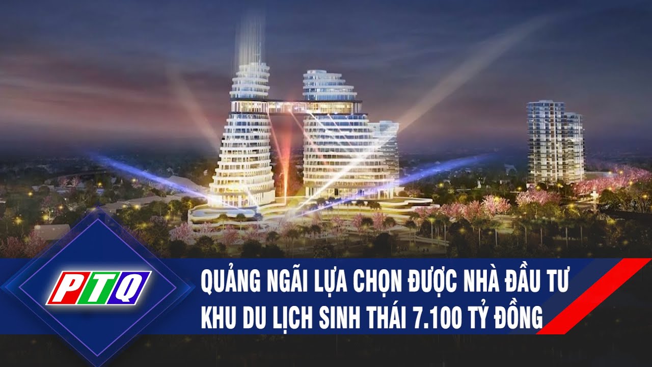 Quảng Ngãi lựa chọn được nhà đầu tư khu du lịch sinh thái 7.100 tỷ đồng | PTQ