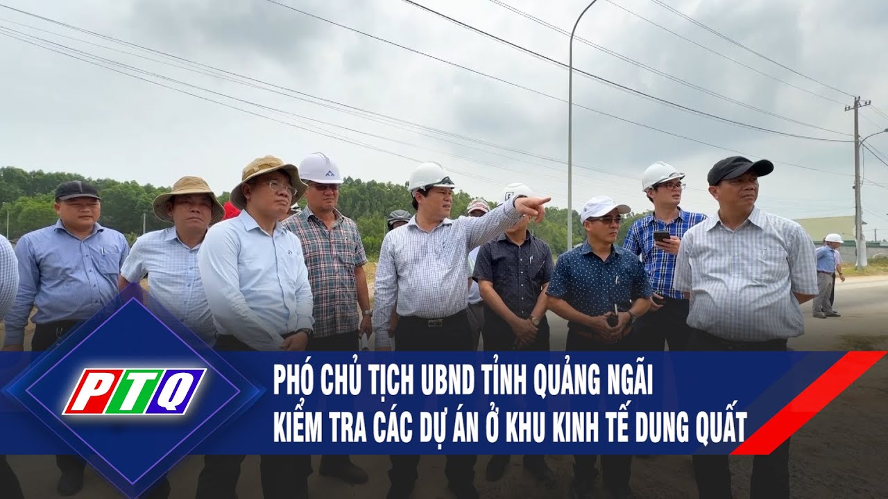 Phó Chủ tịch UBND tỉnh Quảng Ngãi kiểm tra các dự án ở Khu Kinh tế Dung Quất | PTQ