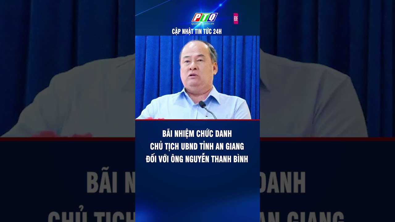 Bãi nhiệm chức danh Chủ tịch UBND tỉnh An Giang đối với ông Nguyễn Thanh Bình #shorts