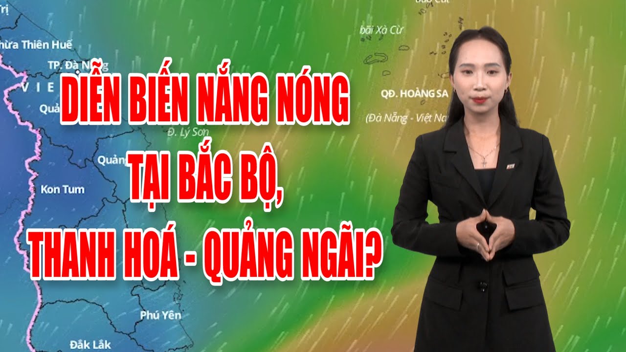 Bản tin thời tiết 26/7: Diễn biến nắng nóng tại Bắc Bộ, Thanh Hoá - Quảng Ngãi?