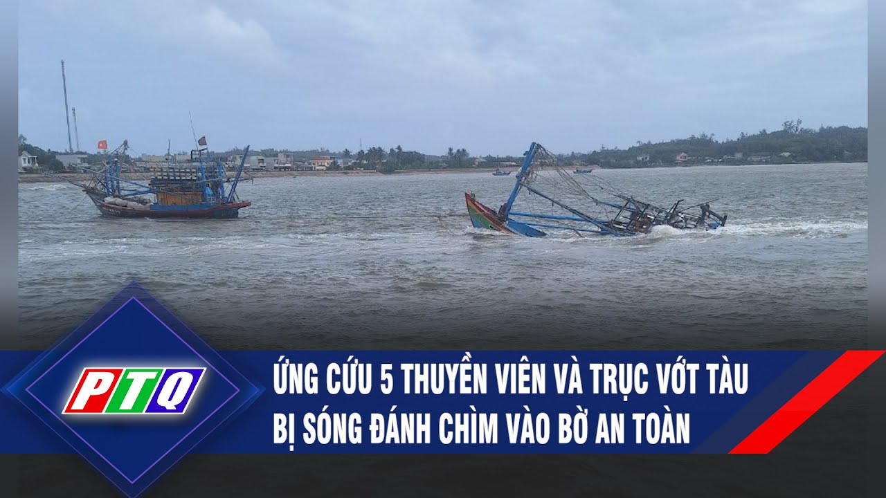 Quảng Ngãi: Ứng cứu 5 thuyền viên và trục vớt tàu bị sóng đánh chìm vào bờ an toàn | PTQ