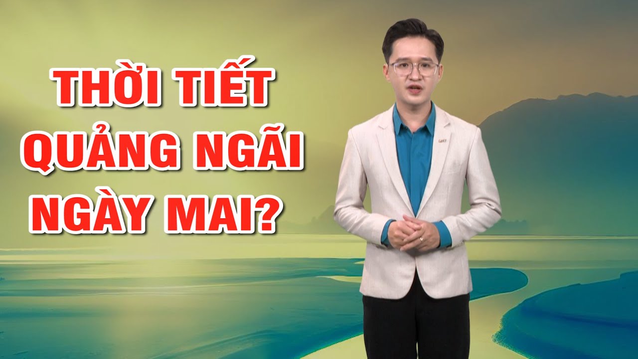 Bản tin thời tiết 07/01: Thời tiết Quảng Ngãi ngày mai?