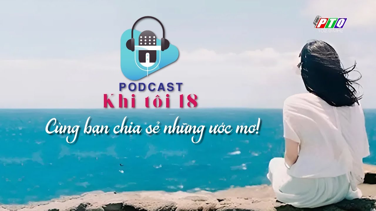 Podcast “Khi tôi 18” | PTQ