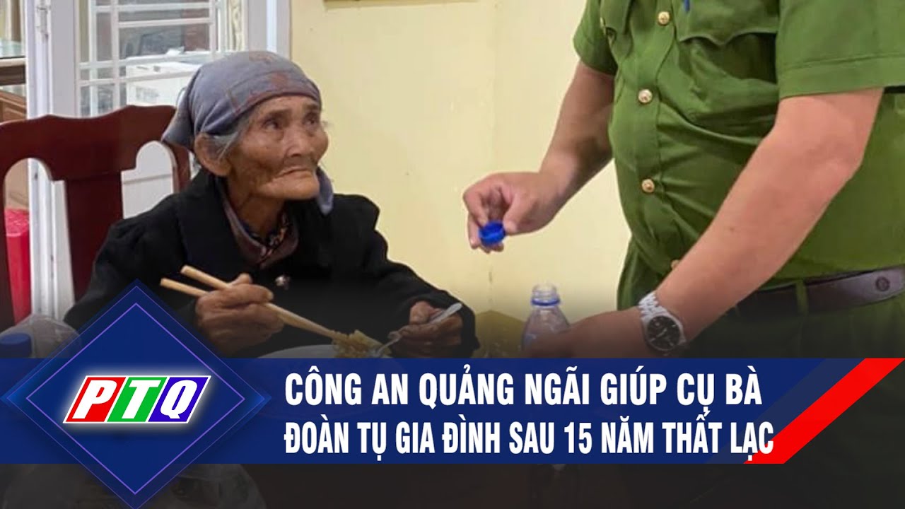 Công an Quảng Ngãi giúp cụ bà đoàn tụ gia đình sau 15 năm thất lạc | PTQ