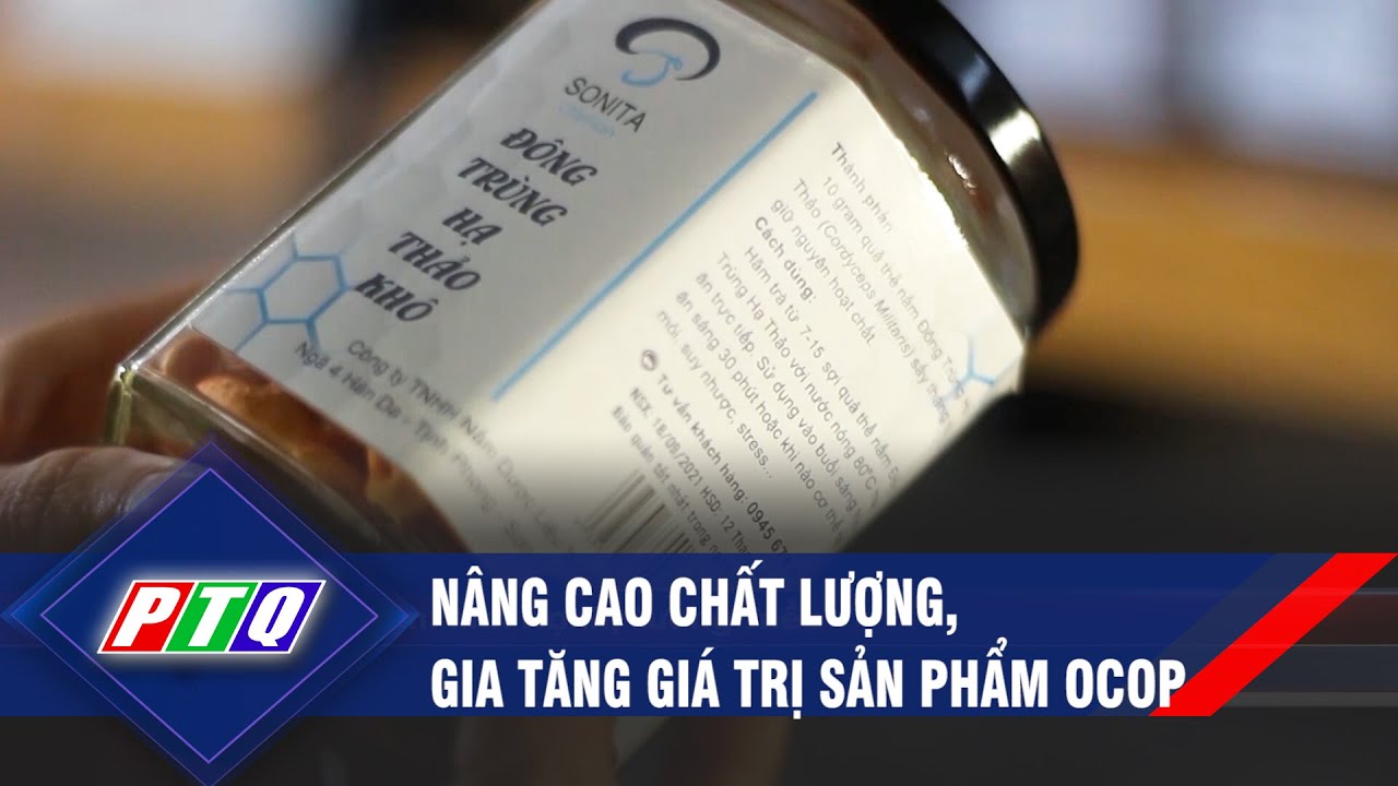 Nâng cao chất lượng, gia tăng giá trị sản phẩm OCOP | PTQ