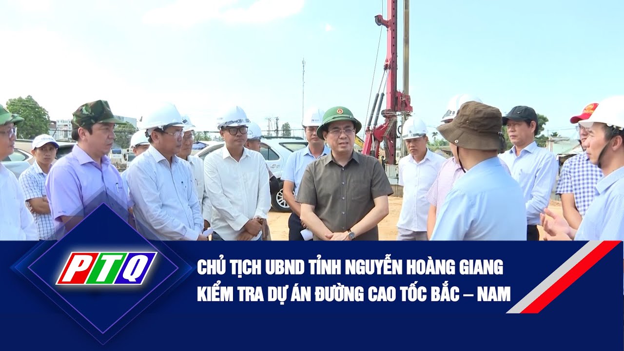 Chủ tịch UBND tỉnh Nguyễn Hoàng Giang kiểm tra dự án đường cao tốc Bắc – Nam | PTQ