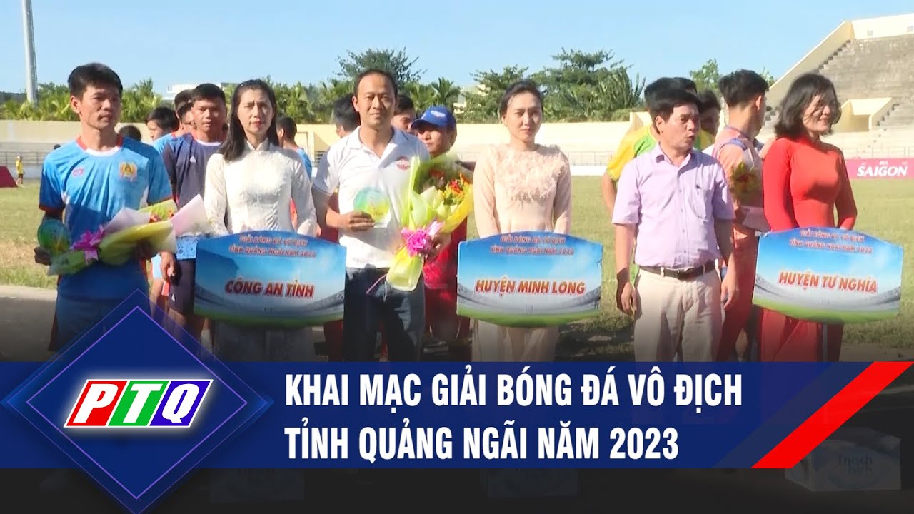 Khai mạc Giải bóng đá vô địch tỉnh Quảng Ngãi năm 2023 | PTQ