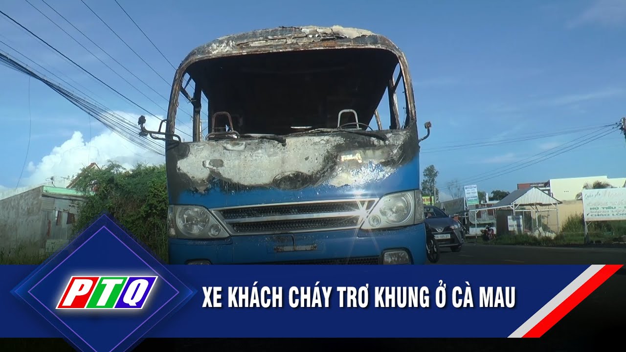 Xe khách cháy trơ khung ở Cà Mau | PTQ