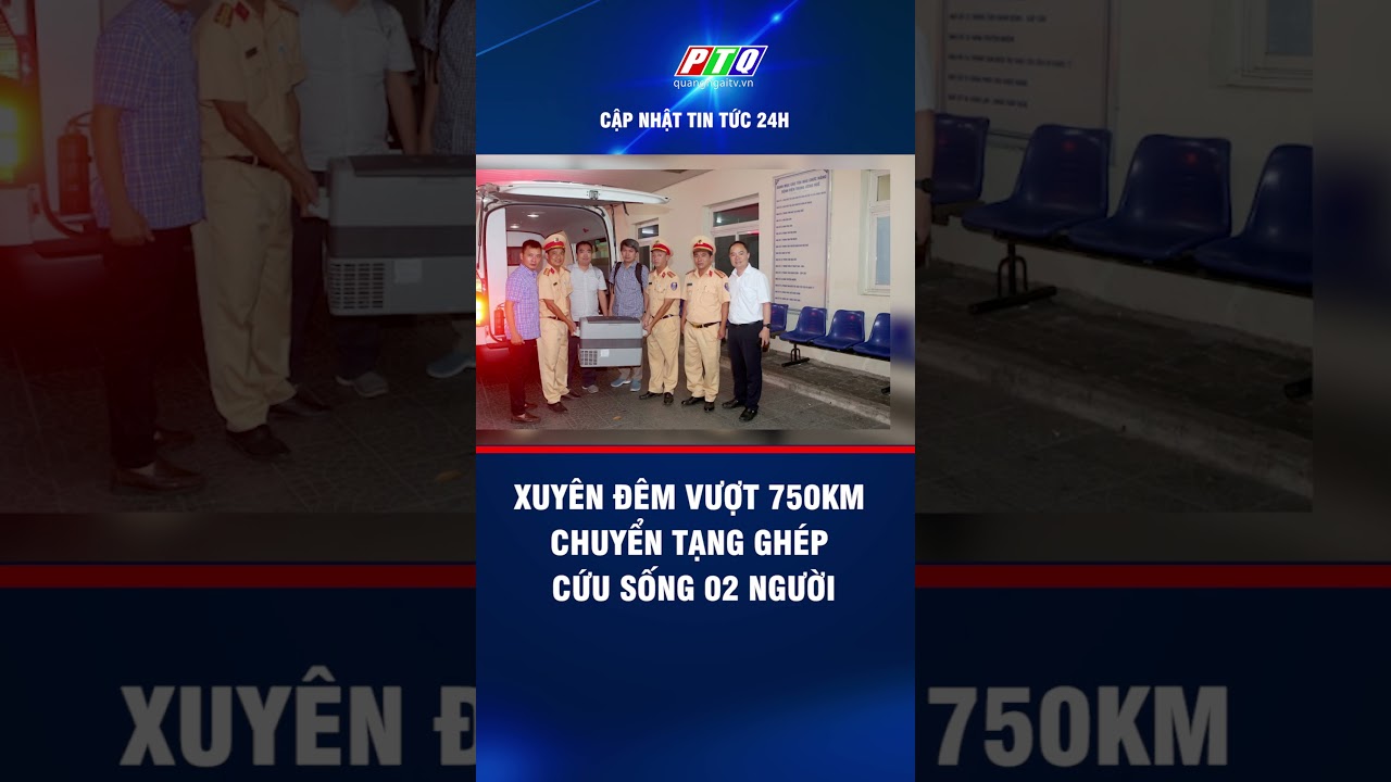 Xuyên đêm vượt 750km chuyển tạng ghép cứu sống 02 người | PTQ