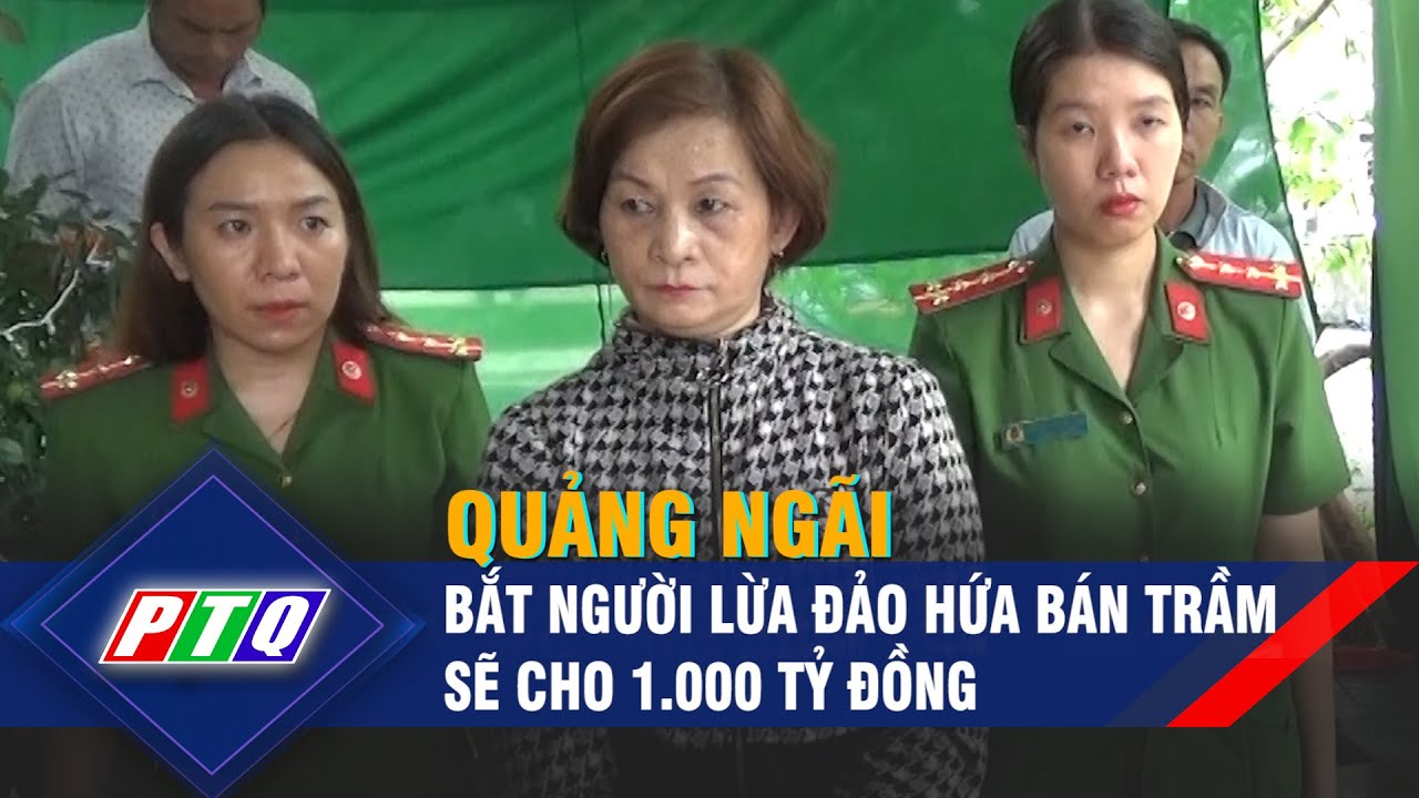 Quảng Ngãi: Bắt người lừa đảo hứa bán trầm sẽ cho 1.000 tỷ đồng | PTQ