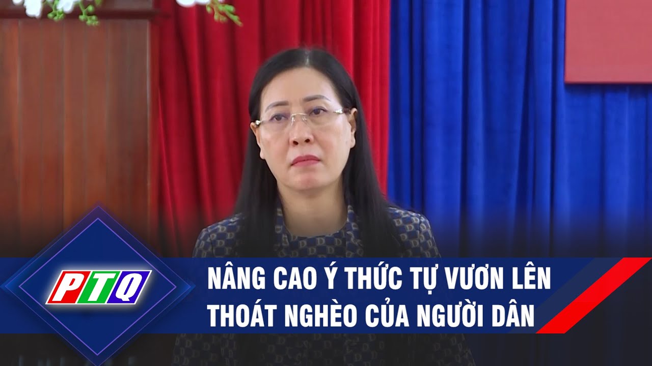 Nâng cao ý thức tự vươn lên thoát nghèo của người dân  | PTQ