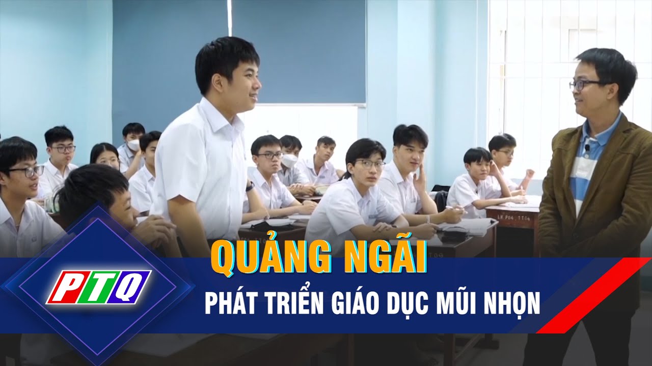 Quảng Ngãi: Phát triển giáo dục mũi nhọn | PTQ