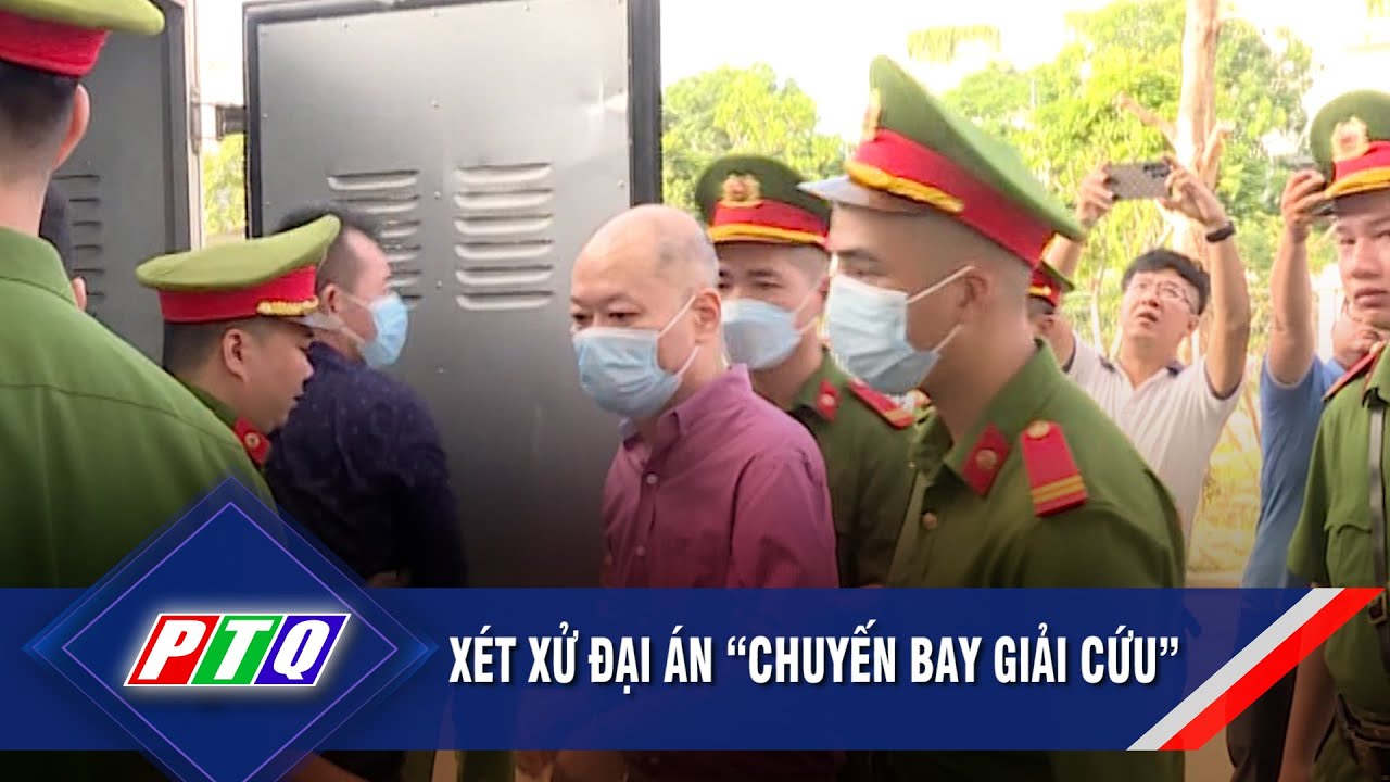 Xét xử đại án “chuyến bay giải cứu”  | PTQ