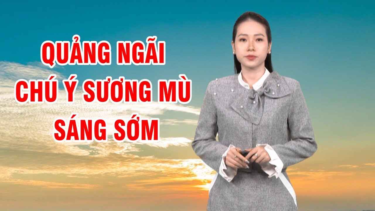 Bản tin thời tiết 14/3: Quảng Ngãi tăng nhiệt, chú ý sương mù sáng sớm