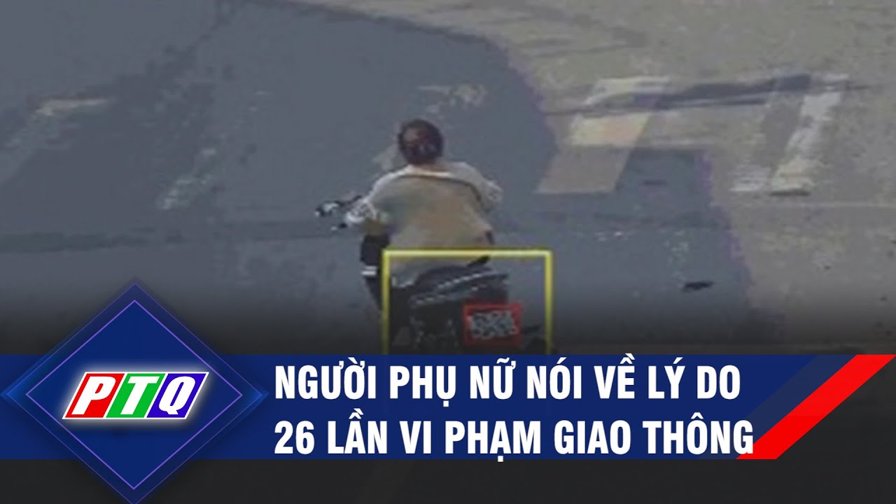 Người phụ nữ nói về lý do 26 lần vi phạm giao thông | PTQ