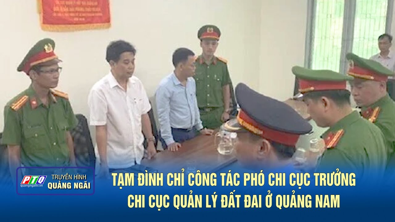 Lý do Chi Cục trưởng Chi Cục quản lý đất đai ở Quảng Nam bị đình chỉ công tác? | PTQ