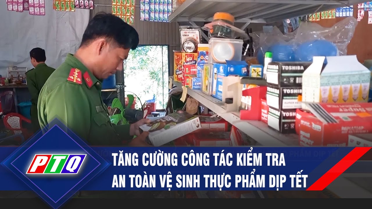 Tăng cường công tác kiểm tra an toàn vệ sinh thực phẩm dịp Tết | PTQ