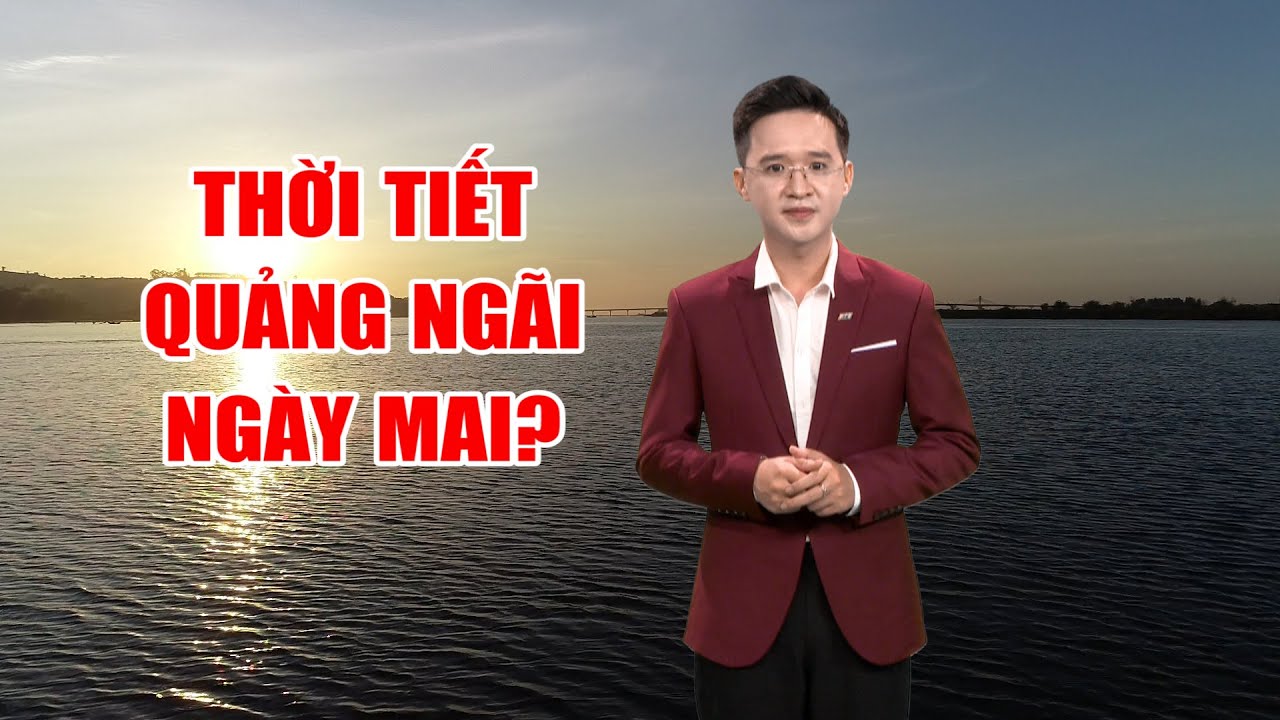 Bản tin thời tiết 09/6: Thời tiết Quảng Ngãi ngày mai? | PTQ