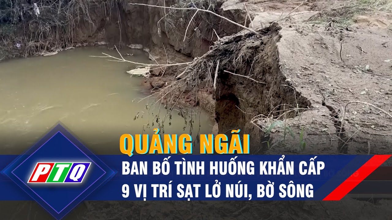 Quảng Ngãi ban bố tình huống khẩn cấp 9 vị trí sạt lở núi, bờ sông | PTQ