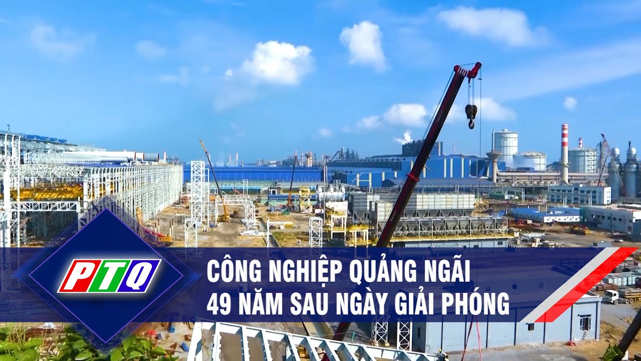 Công nghiệp Quảng Ngãi 49 năm sau ngày giải phóng | PTQ