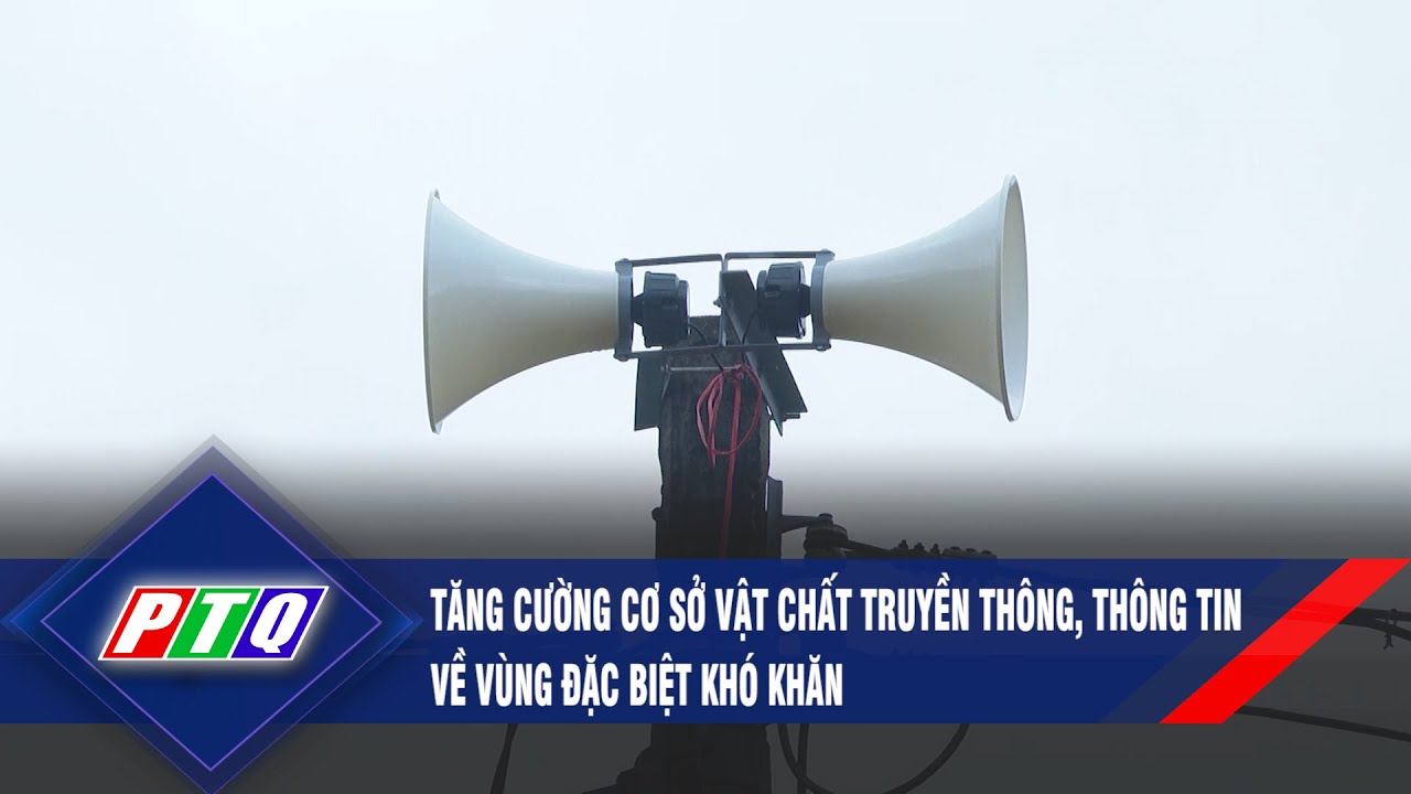 Tăng cường cơ sở vật chất truyền thông, thông tin về vùng đặc biệt khó khăn | PTQ