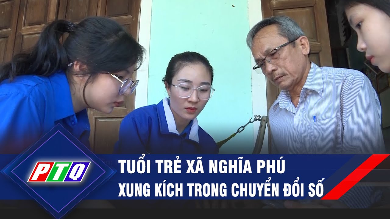 Tuổi trẻ xã Nghĩa Phú xung kích trong chuyển đổi số | PTQ