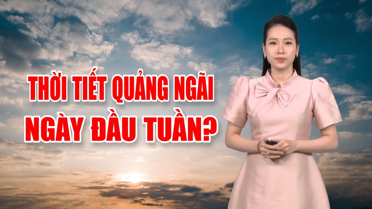 Bản tin thời tiết 14/01: Thời tiết Quảng Ngãi ngày đầu tuần?