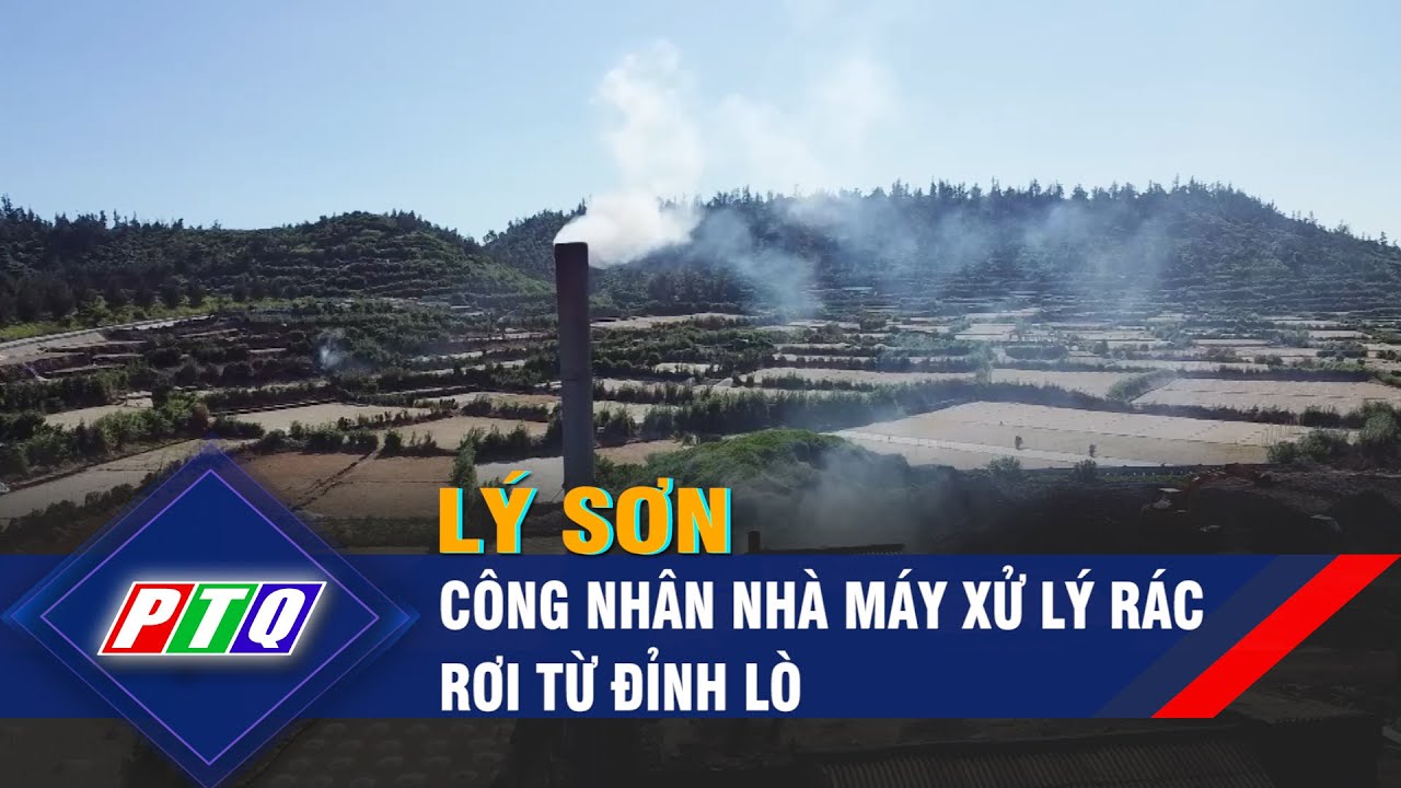 Công nhân nhà máy xử lý rác Lý Sơn rơi từ đỉnh lò | PTQ