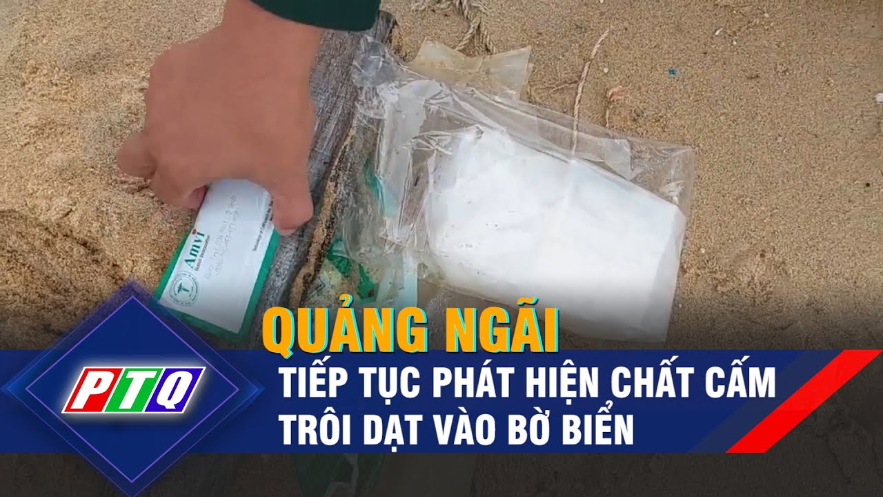 Quảng Ngãi tiếp tục phát hiện chất cấm trôi dạt vào bờ biển | PTQ