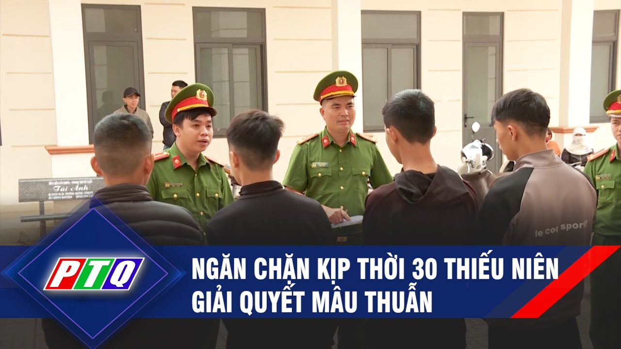 Ngăn chặn kịp thời 30 thiếu niên giải quyết mâu thuẫn | PTQ