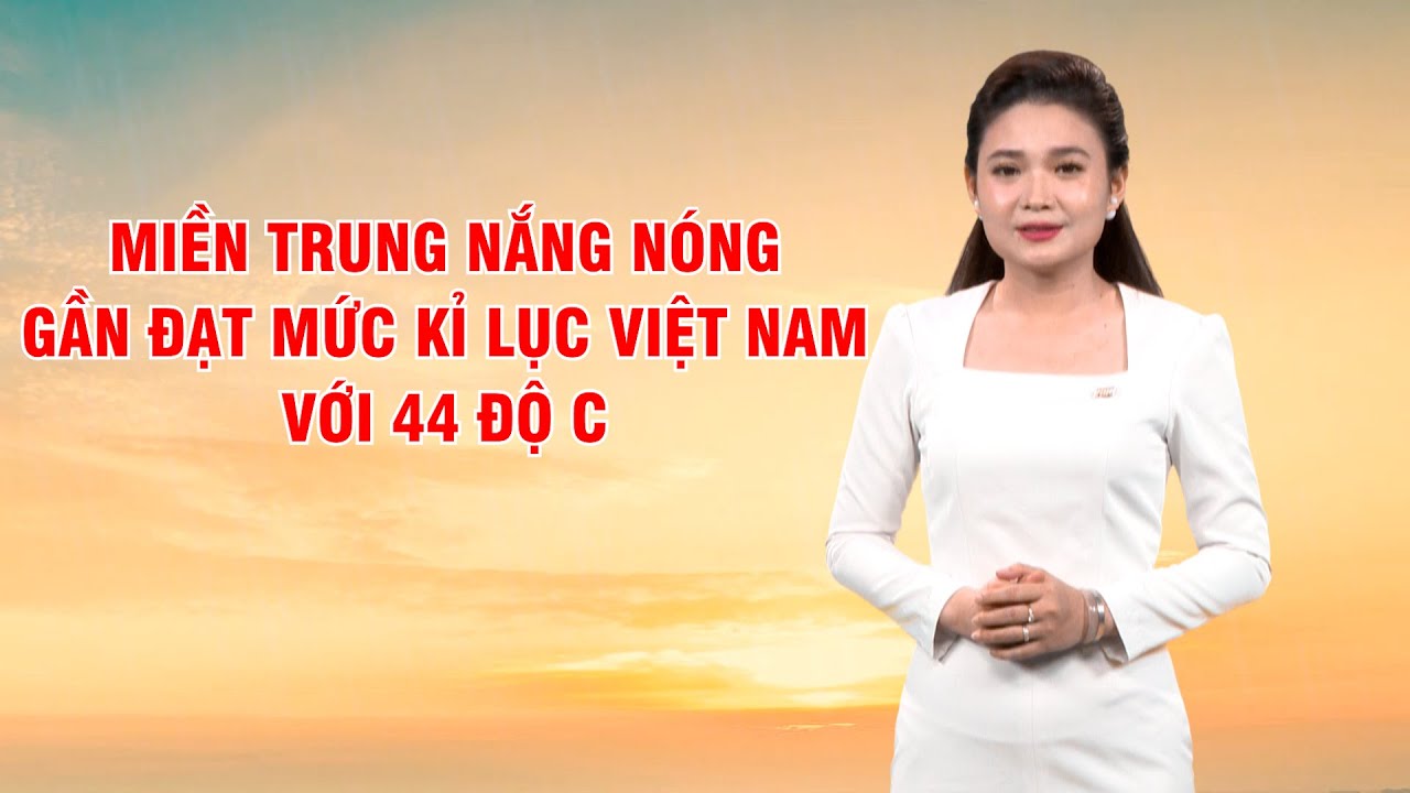 Bản tin thời tiết 29/4: Miền Trung nắng nóng gần đạt mức kỉ lục Việt Nam với 44 độ C