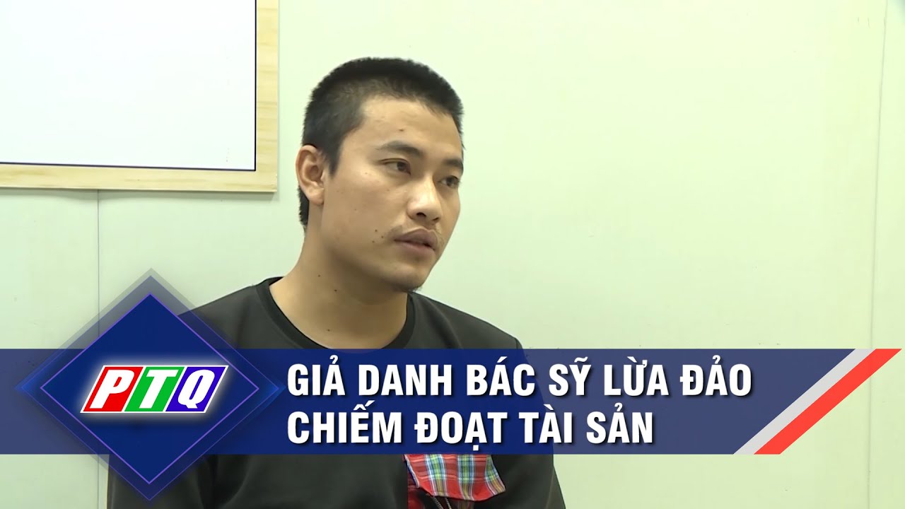 Giả danh bác sỹ lừa đảo chiếm đoạt tài sản  | PTQ