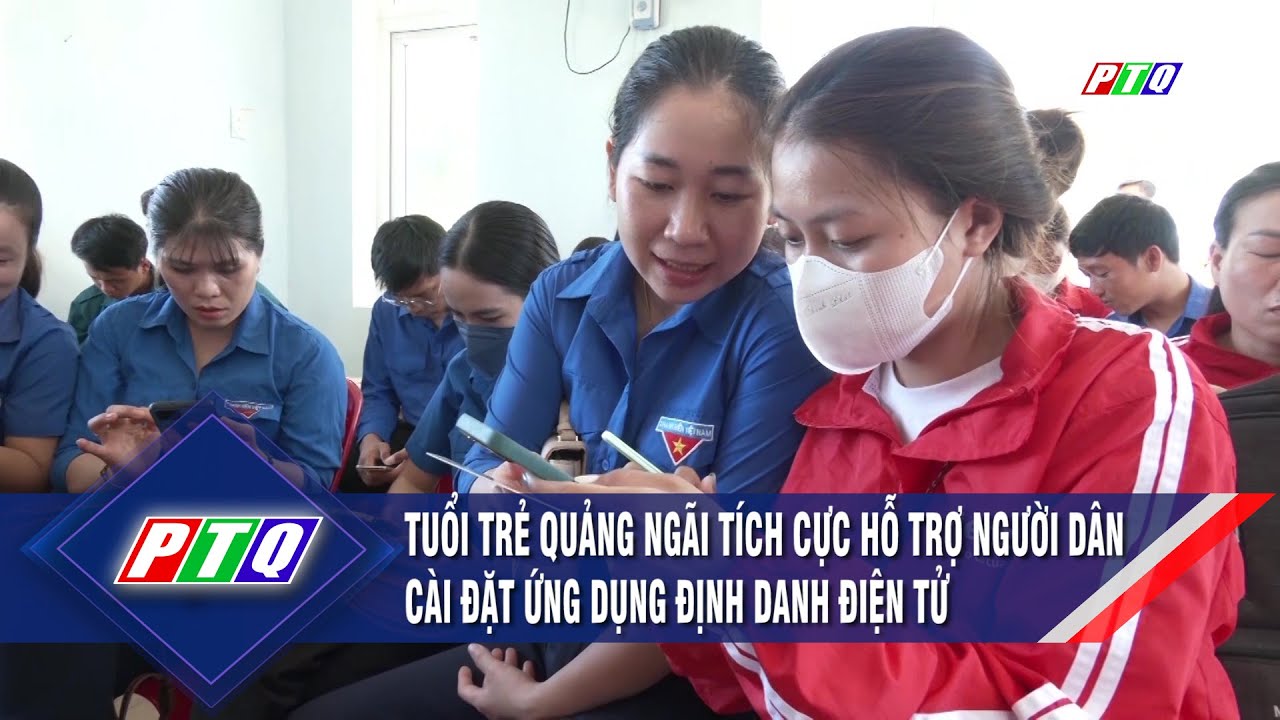 Tuổi trẻ Quảng Ngãi tích cực hỗ trợ người dân cài đặt ứng dụng định danh điện tử | PTQ