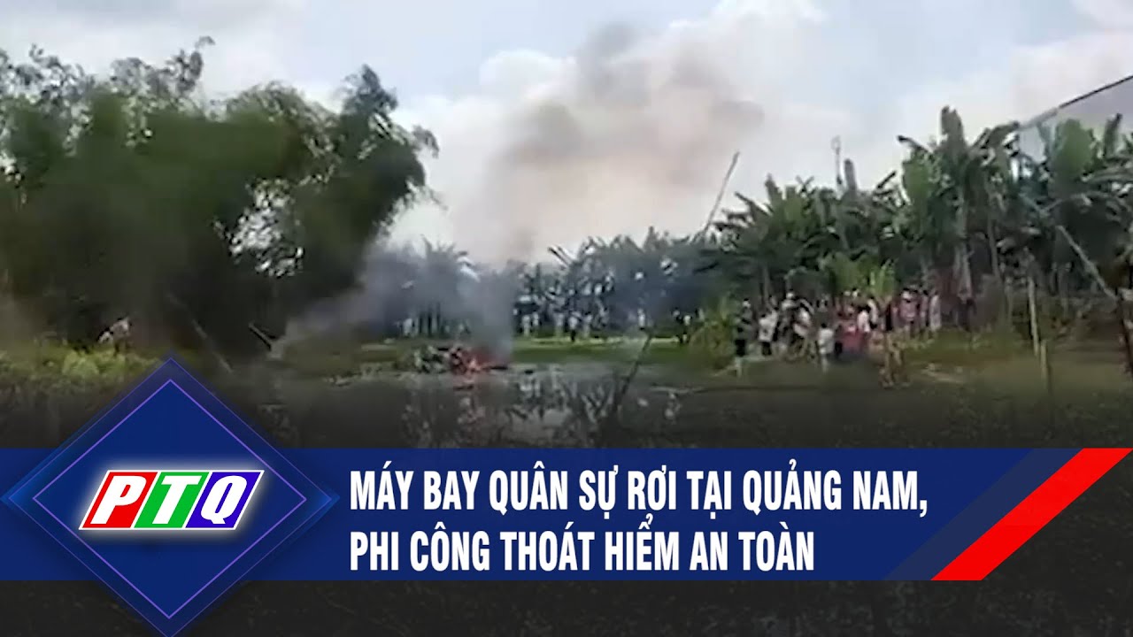 Máy bay quân sự rơi tại Quảng Nam, phi công thoát hiểm an toàn | PTQ