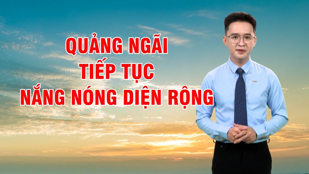 Bản tin thời tiết 24/3: Quảng Ngãi tiếp tục nắng nóng diện rộng, vùng núi khả năng có dông