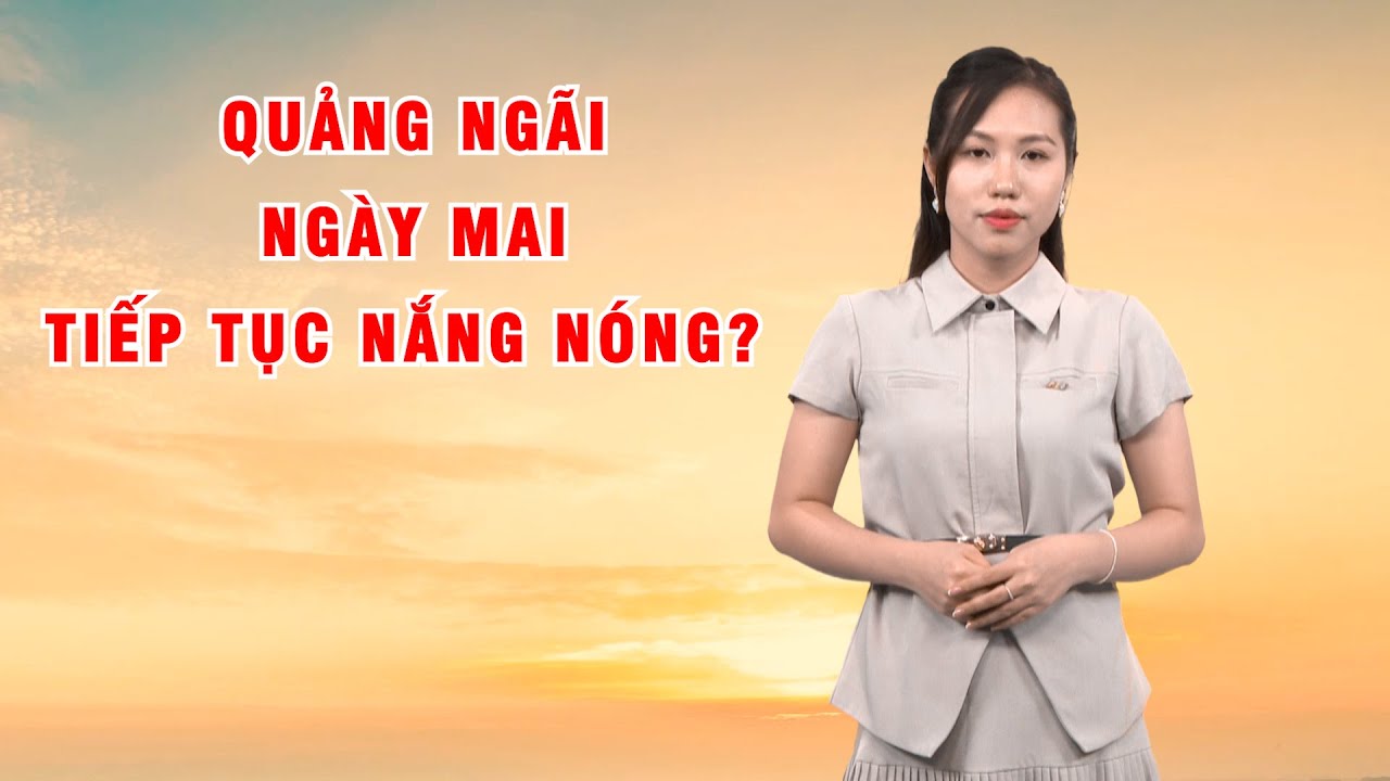 Bản tin thời tiết 29/5: Quảng Ngãi ngày mai tiếp tục nắng nóng?