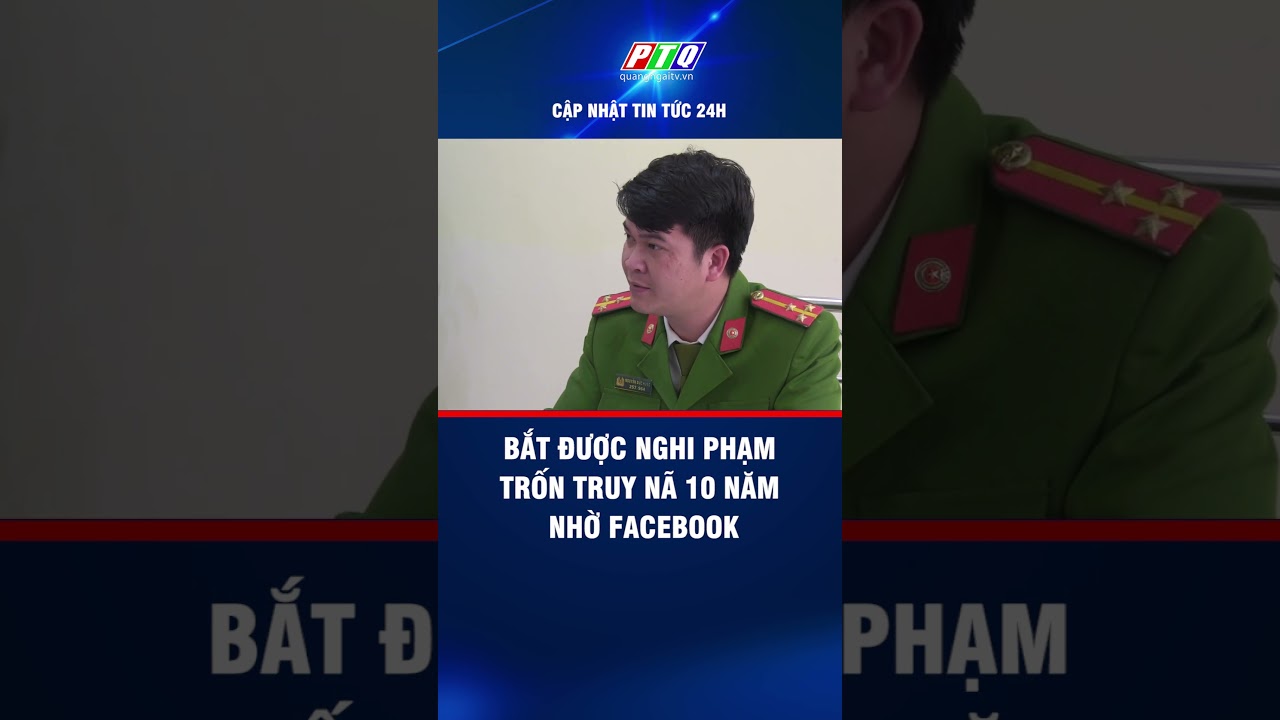 Bắt được nghi phạm trốn truy nã 10 năm nhờ facebook | PTQ