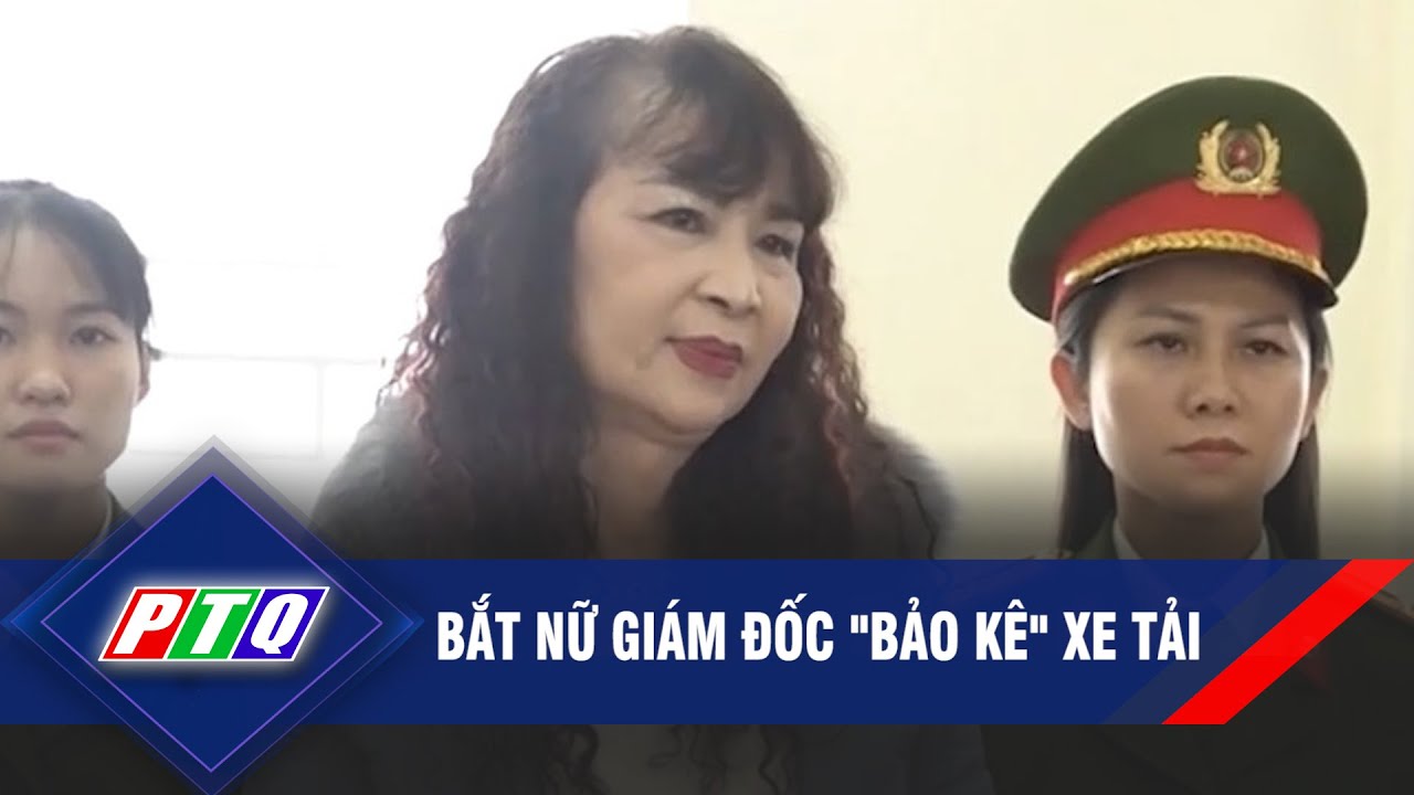 Bắt nữ giám đốc "bảo kê" xe tải | PTQ