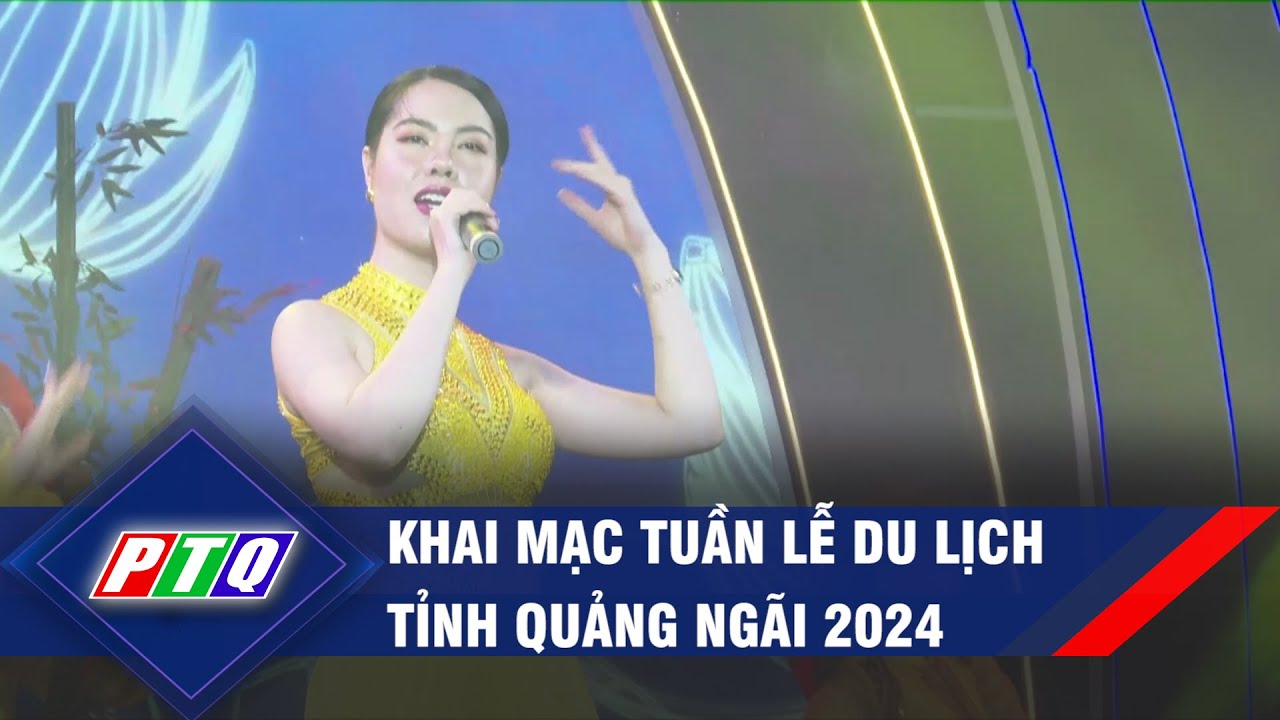 Khai mạc Tuần lễ Du lịch tỉnh Quảng Ngãi 2024 | PTQ