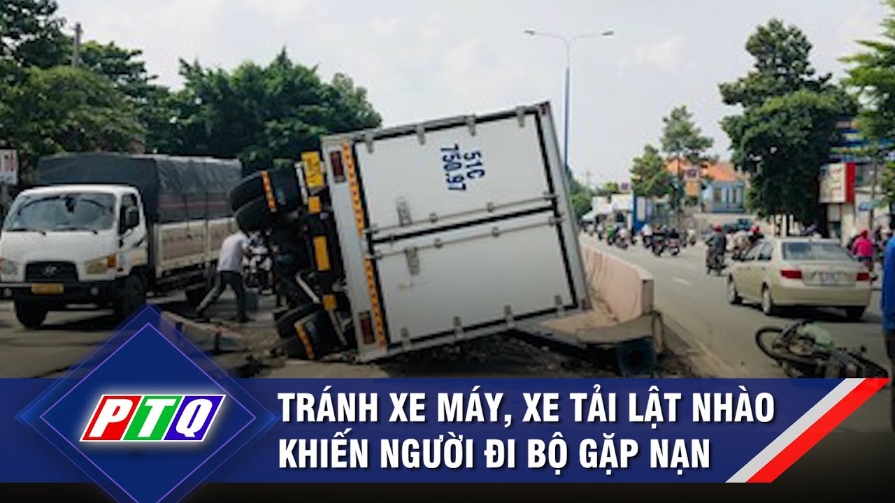 Tránh xe máy, xe tải lật nhào khiến người đi bộ gặp nạn  | PTQ