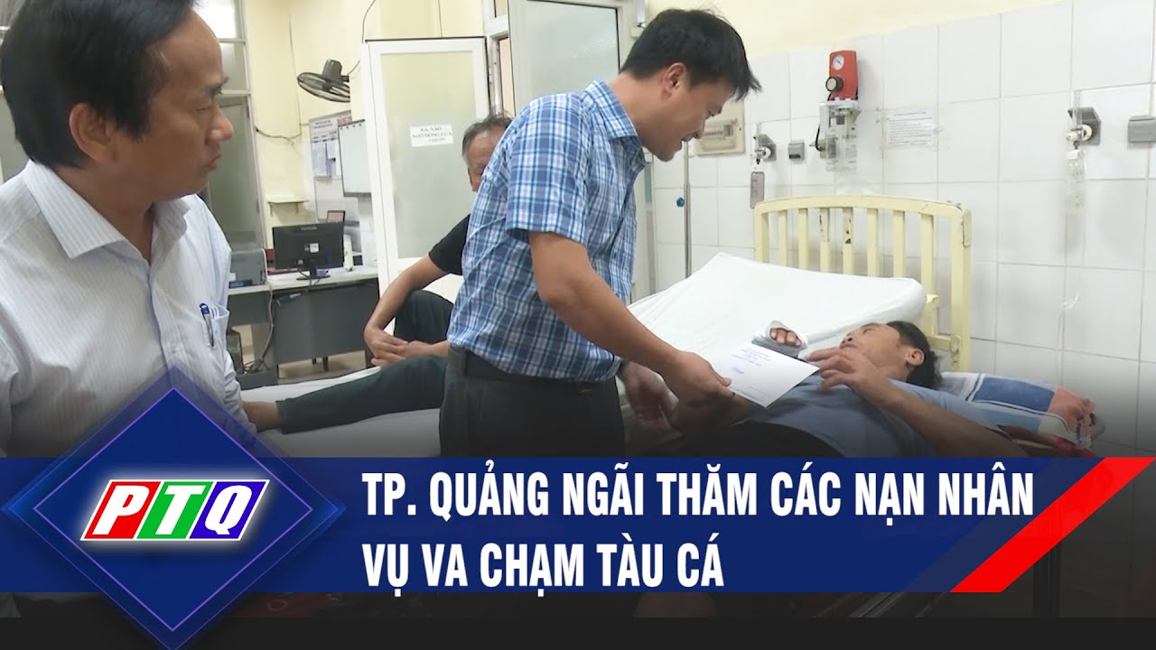 Vụ tàu hàng tông tàu cá: Thành phố Quảng Ngãi thăm các nạn nhân | PTQ