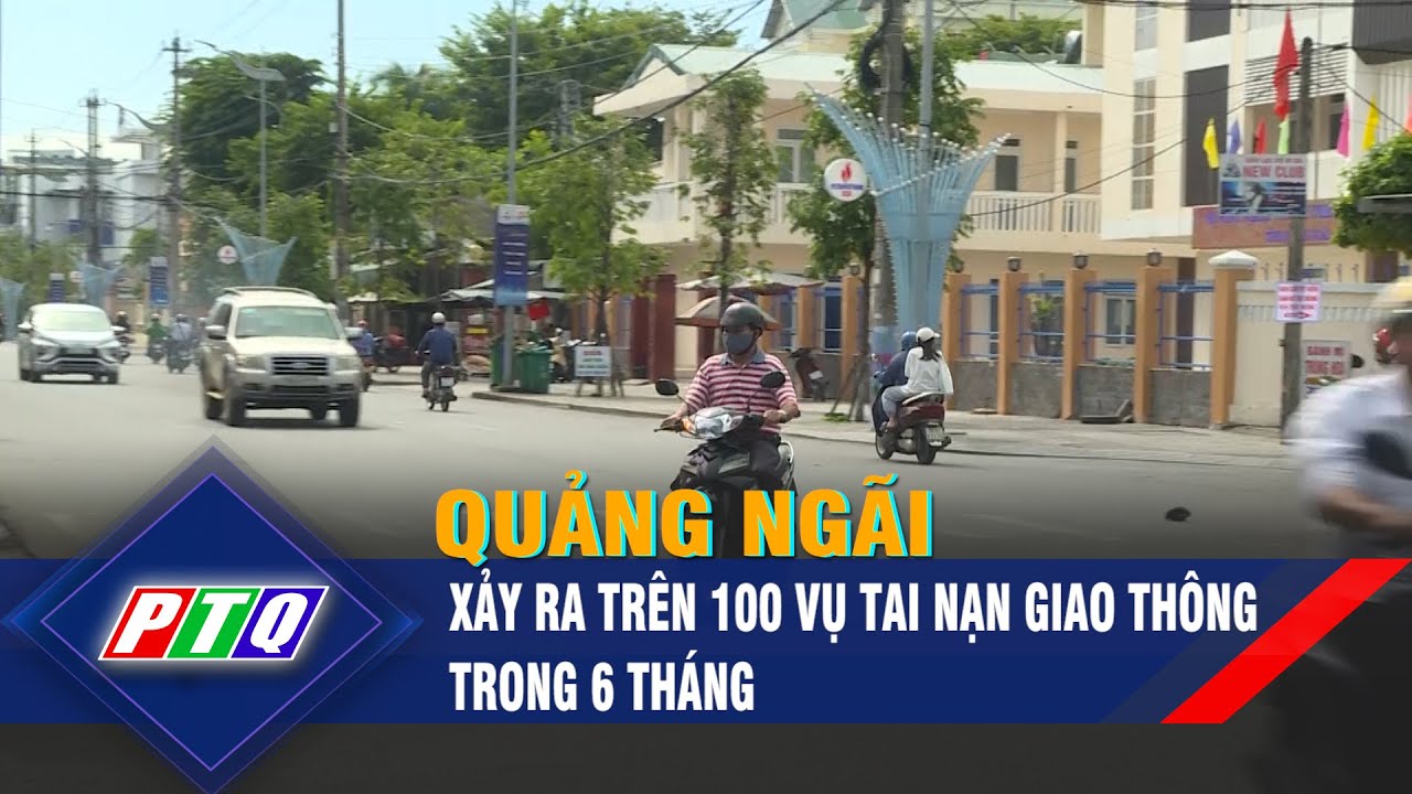 Quảng Ngãi xảy ra trên 100 vụ tai nạn giao thông trong 6 tháng | PTQ