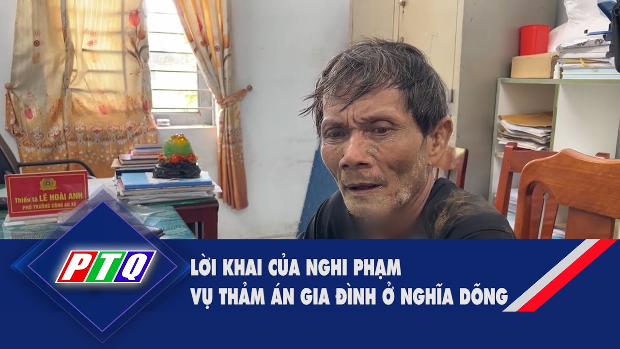 Lời khai của nghi phạm vụ thảm án gia đình ở Nghĩa Dõng  | PTQ