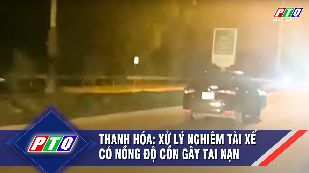 Thanh Hóa: Xử lý nghiêm tài xế có nồng độ cồn gây tai nạn | PTQ